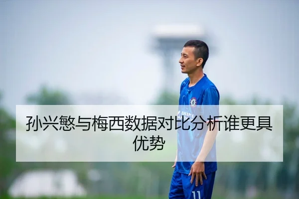 孙兴慜与梅西数据对比分析谁更具优势